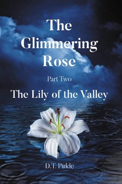 The Glimmering Rose Part Two: The Lily of the Valley (eBook, ePUB) - Pirkle, D. T. The Glimmering Rose Part Two: The Lily of the Valley (eBook, ePUB) - Pirkle, D. T.