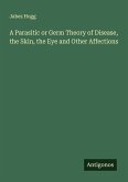 A Parasitic or Germ Theory of Disease, the Skin, the Eye and Other Affections