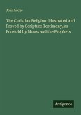 The Christian Religion: Illustrated and Proved by Scripture Testimony, as Foretold by Moses and the Prophets