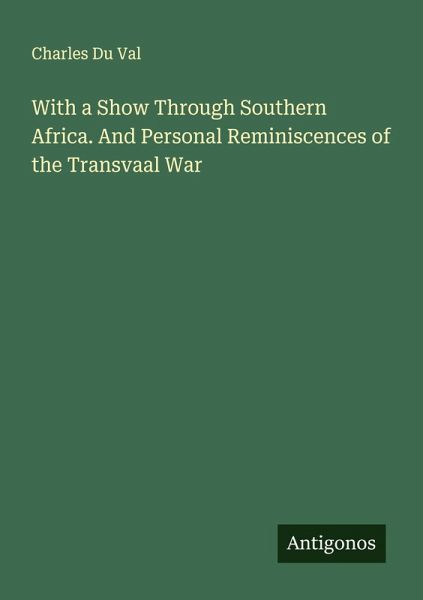 With a Show Through Southern Africa. And Personal Reminiscences of the Transvaal War With a Show Through Southern Africa. And Personal Reminiscences of the Transvaal War