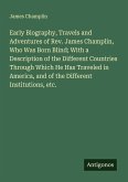 Early Biography, Travels and Adventures of Rev. James Champlin, Who Was Born Blind; With a Description of the Different Countries Through Which He Has Traveled in America, and of the Different Institutions, etc.