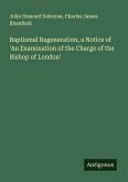 Baptismal Regeneration, a Notice of 'An Examination of the Charge of the Bishop of London' Baptismal Regeneration, a Notice of 'An Examination of the Charge of the Bishop of London'