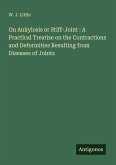 On Ankylosis or Stiff-Joint : A Practical Treatise on the Contractions and Deformities Resulting from Diseases of Joints