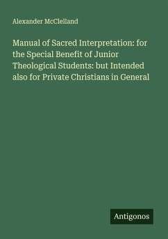 Manual of Sacred Interpretation: for the Special Benefit of Junior Theological Students: but Intended also for Private Christians in General - McClelland, Alexander