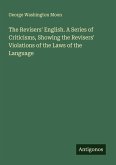 The Revisers' English. A Series of Criticisms, Showing the Revisers' Violations of the Laws of the Language