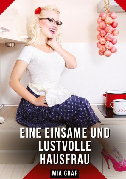 Eine einsame und lustvolle Hausfrau Eine einsame und lustvolle Hausfrau