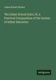 The Infant School Echo; Or, a Practical Compendium of the System of Infant Education