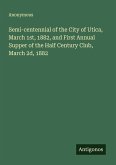 Semi-centennial of the City of Utica, March 1st, 1882, and First Annual Supper of the Half Century Club, March 2d, 1882