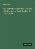 Time and Tide. Twenty-five Letters to a Working Man of Sunderland on the Laws of Work