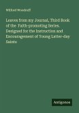 Leaves from my Journal, Third Book of the Faith-promoting Series. Designed for the Instruction and Encouragement of Young Latter-day Saints Leaves from my Journal, Third Book of the Faith-promoting Series. Designed for the Instruction and Encouragement of Young Latter-day Saints