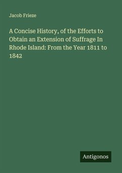 A Concise History, of the Efforts to Obtain an Extension of Suffrage In Rhode Island: From the Year 1811 to 1842 - Frieze, Jacob