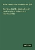 Questions, For The Examination of Pupils, On Tytler's Elements of General History Questions, For The Examination of Pupils, On Tytler's Elements of General History