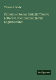 Catholic or Roman Catholic? Twelve Letters to One Unsettled in The English Church Catholic or Roman Catholic? Twelve Letters to One Unsettled in The English Church