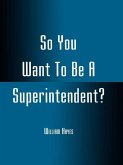 So You Want To Be A Superintendent? (eBook, PDF) So You Want To Be A Superintendent? (eBook, PDF)