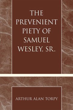 The Prevenient Piety of Samuel Wesley, Sr. (eBook, PDF) - Torpy, Arthur Alan The Prevenient Piety of Samuel Wesley, Sr. (eBook, PDF) - Torpy, Arthur Alan