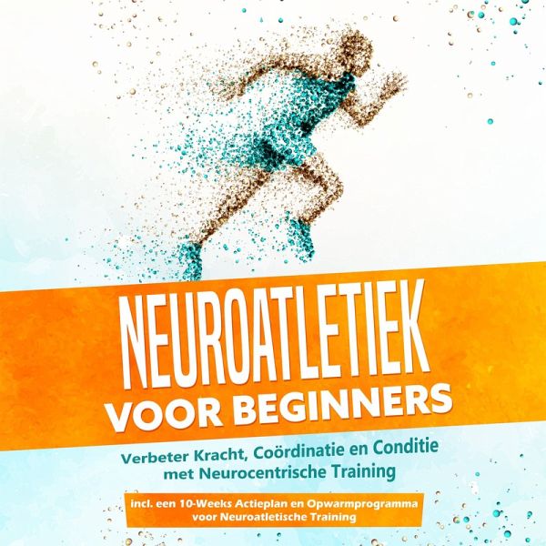 Neuroatletiek voor Beginners: Verbeter Kracht, Coördinatie en Conditie met Neurocentrische Training – Inclusief een 10-Weeks Actieplan en Opwarmprogramma voor Neuroatletische Training (MP3-Download)