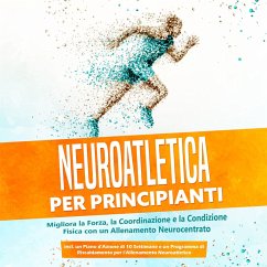 Neuroatletica per Principianti: Migliora la Forza, la Coordinazione e la Condizione Fisica con un Allenamento Neurocentrato – Incluso un Piano d'Azione di 10 Settimane e un Programma di Riscaldamento per l'Allenamento Neuroatletico (MP3-Download) - Roden, Phillip