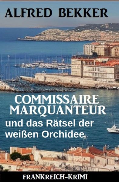Commissaire Marquanteur und das Rätsel der weißen Orchidee: Frankreich Krimi (eBook, ePUB) Commissaire Marquanteur und das Rätsel der weißen Orchidee: Frankreich Krimi (eBook, ePUB)