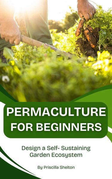 Permaculture for Beginners: Design a Self- Sustaining Garden Ecosystem (eBook, ePUB)