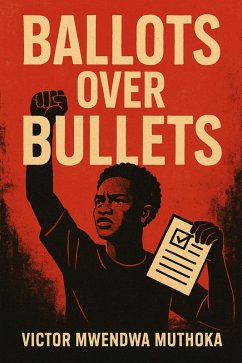 Ballots Over Bullets (eBook, ePUB) - Muthoka, Victor Mwendwa Ballots Over Bullets (eBook, ePUB) - Muthoka, Victor Mwendwa
