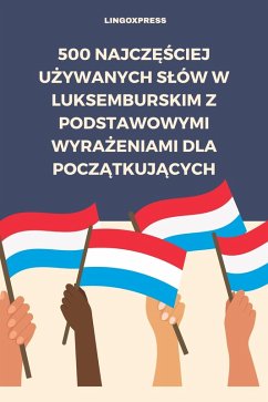500 Najczesciej Uzywanych Slów w Luksemburskim z Podstawowymi Wyrazeniami dla Poczatkujacych (eBook, ePUB) - Lingoxpress 500 Najczesciej Uzywanych Slów w Luksemburskim z Podstawowymi Wyrazeniami dla Poczatkujacych (eBook, ePUB) - Lingoxpress