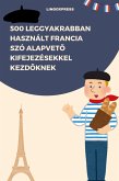 500 Leggyakrabban Használt Francia Szó Alapveto Kifejezésekkel Kezdoknek (eBook, ePUB) 500 Leggyakrabban Használt Francia Szó Alapveto Kifejezésekkel Kezdoknek (eBook, ePUB)