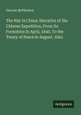 The War In China: Narrative of the Chinese Expedition, From Its Formation In April, 1840, To the Treaty of Peace In August, 1842