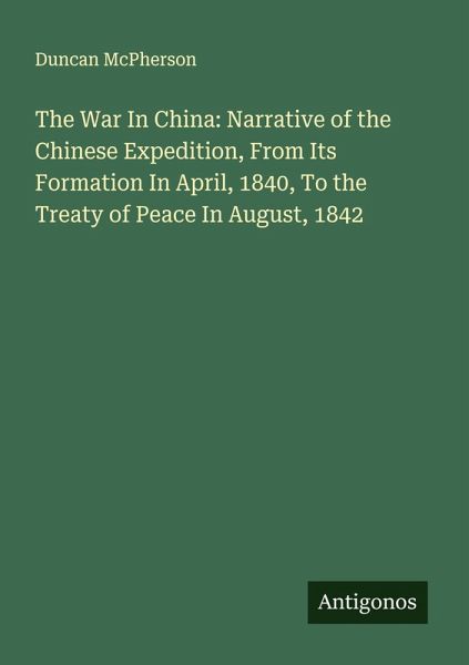 The War In China: Narrative of the Chinese Expedition, From Its Formation In April, 1840, To the Treaty of Peace In August, 1842 The War In China: Narrative of the Chinese Expedition, From Its Formation In April, 1840, To the Treaty of Peace In August, 1842