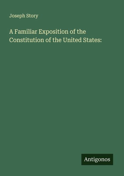 A Familiar Exposition of the Constitution of the United States: A Familiar Exposition of the Constitution of the United States: