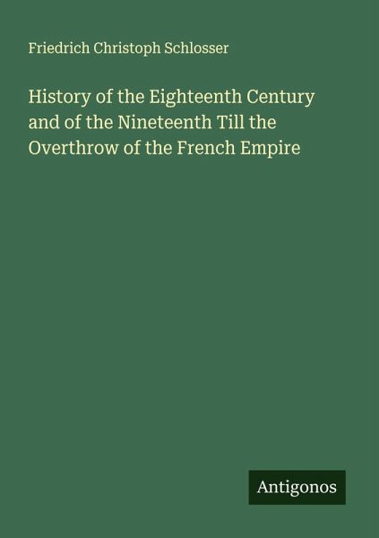 History of the Eighteenth Century and of the Nineteenth Till the Overthrow of the French Empire