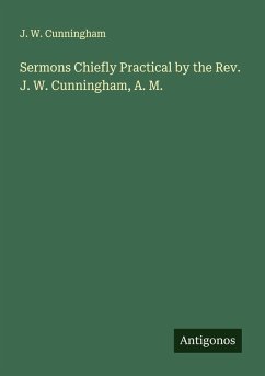 Sermons Chiefly Practical by the Rev. J. W. Cunningham, A. M. - Cunningham, J. W.