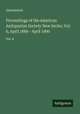 Proceedings of the American Antiquarian Society New Series, Vol. 6, April 1889 - April 1890 Proceedings of the American Antiquarian Society New Series, Vol. 6, April 1889 - April 1890
