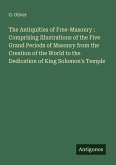 The Antiquities of Free-Masonry : Comprising Illustrations of the Five Grand Periods of Masonry from the Creation of the World to the Dedication of King Solomon's Temple