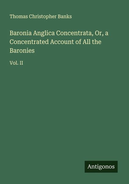 Baronia Anglica Concentrata, Or, a Concentrated Account of All the Baronies Baronia Anglica Concentrata, Or, a Concentrated Account of All the Baronies