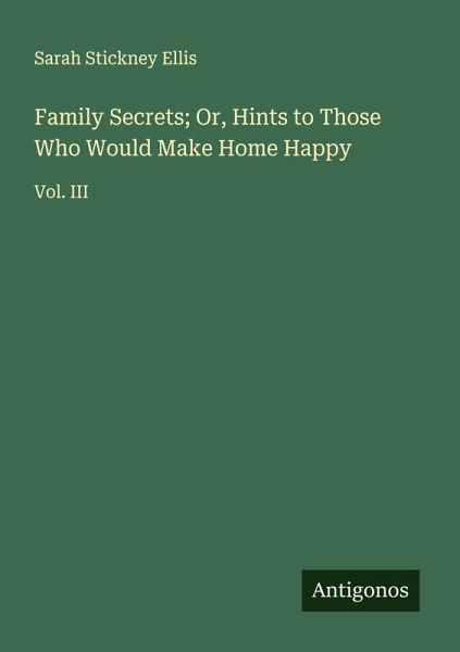 Family Secrets; Or, Hints to Those Who Would Make Home Happy Family Secrets; Or, Hints to Those Who Would Make Home Happy