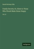 Family Secrets; Or, Hints to Those Who Would Make Home Happy Family Secrets; Or, Hints to Those Who Would Make Home Happy