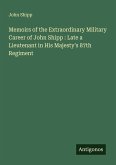 Memoirs of the Extraordinary Military Career of John Shipp : Late a Lieutenant in His Majesty's 87th Regiment Memoirs of the Extraordinary Military Career of John Shipp : Late a Lieutenant in His Majesty's 87th Regiment