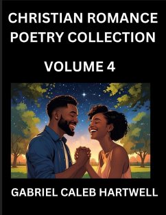 Christian Romance Poetry Collection (Part 4)- Love's Divine Hymn, the Beloved's Song, Verses of Faith and Passion, Anthology of Eternal Embrace and Sacred Whispers, Poems of Love and Devotion - Hartwell, Gabriel Caleb Christian Romance Poetry Collection (Part 4)- Love's Divine Hymn, the Beloved's Song, Verses of Faith and Passion, Anthology of Eternal Embrace and Sacred Whispers, Poems of Love and Devotion - Hartwell, Gabriel Caleb