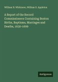 A Report of the Record Commissioners Containing Boston Births, Baptisms, Marriages and Deaths, 1630-1699
