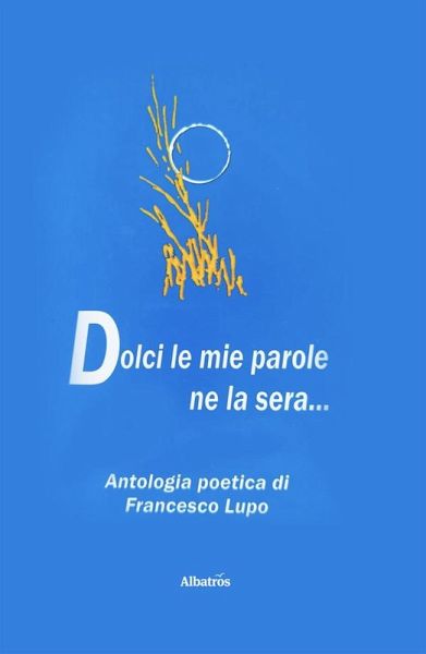 Dolci le mie parole ne la sera... Antologia di poesie (eBook, ePUB)