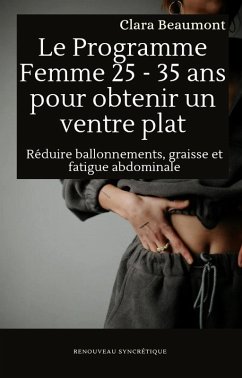 Le Programme Femme 25 - 35 ans pour obtenir un ventre plat : Réduire ballonnements, graisse et fatigue abdominale (eBook, ePUB) - Beaumont, Clara Le Programme Femme 25 - 35 ans pour obtenir un ventre plat : Réduire ballonnements, graisse et fatigue abdominale (eBook, ePUB) - Beaumont, Clara