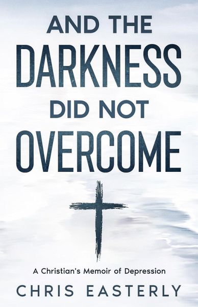 And the Darkness Did Not Overcome: A Christian's Memoir of Depression (eBook, ePUB) And the Darkness Did Not Overcome: A Christian's Memoir of Depression (eBook, ePUB)