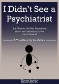 I Didn't See a Psychiatrist But Chose to Heal My Depression, Stress, and Anxiety by Myself. And It Worked. (eBook, ePUB) I Didn't See a Psychiatrist But Chose to Heal My Depression, Stress, and Anxiety by Myself. And It Worked. (eBook, ePUB)