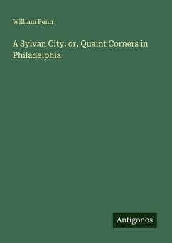 A Sylvan City: or, Quaint Corners in Philadelphia - Penn, William