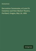 Decoration Ceremonies, at Lone Fir Cemetery and New Market Theatre, Portland, Oregon, May 30, 1882