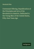 Centennial Offering. Republication of the Principles and Acts of the Revolution in America. Dedicated to the Young Men of the United States, Fifty-four Years Ago Centennial Offering. Republication of the Principles and Acts of the Revolution in America. Dedicated to the Young Men of the United States, Fifty-four Years Ago