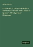 Illustrations of Universal Progress. A Series of Discussions. With a Notice of Spencer's "New System of Philosophy" Illustrations of Universal Progress. A Series of Discussions. With a Notice of Spencer's "New System of Philosophy"