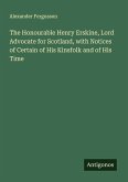 The Honourable Henry Erskine, Lord Advocate for Scotland, with Notices of Certain of His Kinsfolk and of His Time The Honourable Henry Erskine, Lord Advocate for Scotland, with Notices of Certain of His Kinsfolk and of His Time