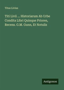 Titi Livii ... Historiarum Ab Urbe Condita Libri Quinque Priores, Recens. G.M. Gunn, Et Notulis - Livius, Titus