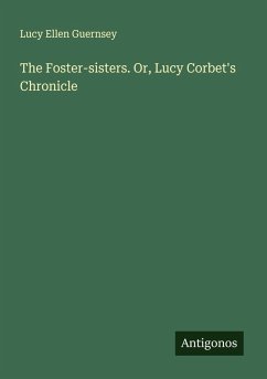 The Foster-sisters. Or, Lucy Corbet's Chronicle Cover The Foster-sisters. Or, Lucy Corbet's Chronicle